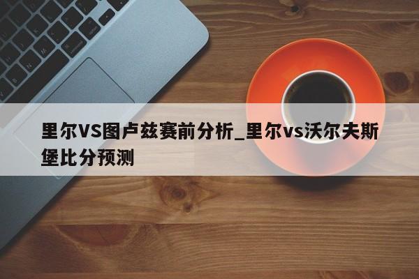 里尔VS图卢兹赛前分析_里尔vs沃尔夫斯堡比分预测