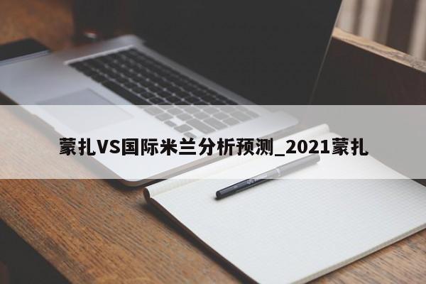 蒙扎VS国际米兰分析预测_2021蒙扎