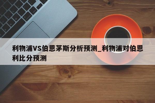 利物浦VS伯恩茅斯分析预测_利物浦对伯恩利比分预测