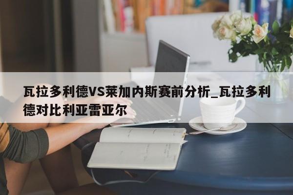 瓦拉多利德VS莱加内斯赛前分析_瓦拉多利德对比利亚雷亚尔