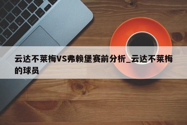 云达不莱梅VS弗赖堡赛前分析_云达不莱梅的球员