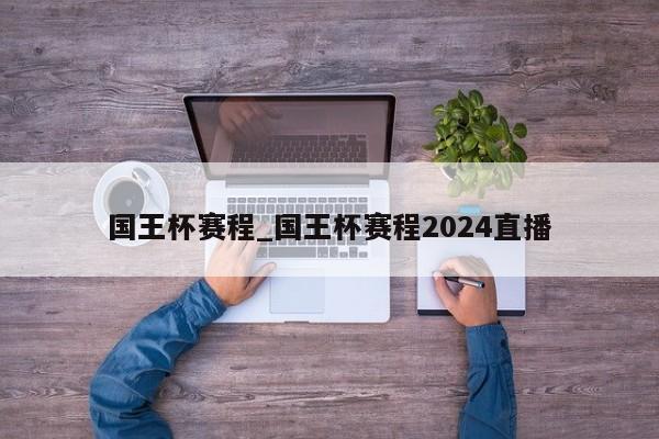 国王杯赛程_国王杯赛程2024直播