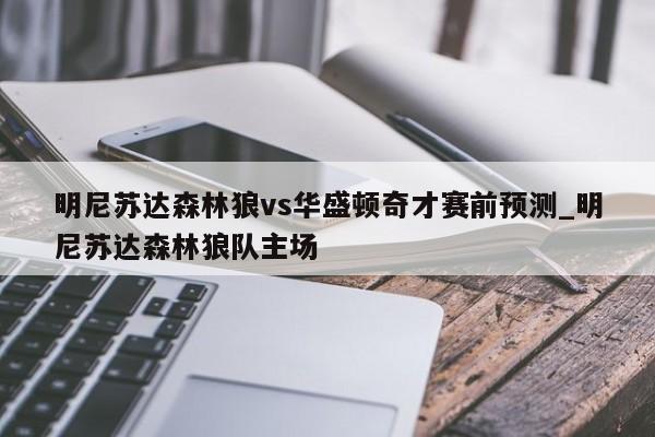 明尼苏达森林狼vs华盛顿奇才赛前预测_明尼苏达森林狼队主场