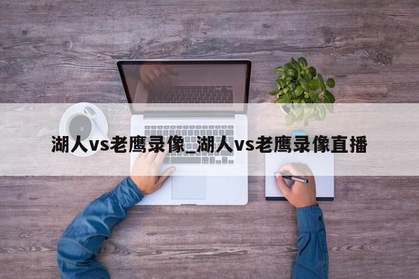 湖人vs老鹰录像_湖人vs老鹰录像直播