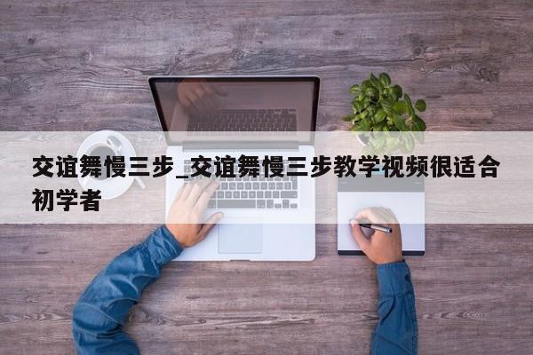 交谊舞慢三步_交谊舞慢三步教学视频很适合初学者
