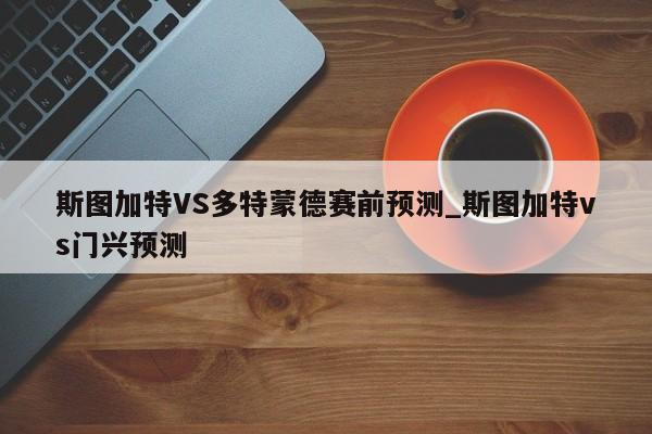 斯图加特VS多特蒙德赛前预测_斯图加特vs门兴预测