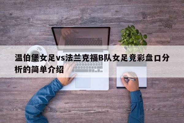 温伯堡女足vs法兰克福B队女足竞彩盘口分析的简单介绍