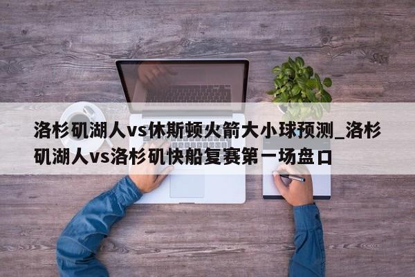 洛杉矶湖人vs休斯顿火箭大小球预测_洛杉矶湖人vs洛杉矶快船复赛第一场盘口