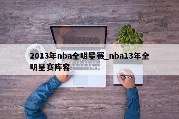 2013年nba全明星赛_nba13年全明星赛阵容
