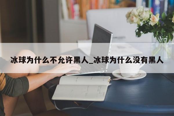 冰球为什么不允许黑人_冰球为什么没有黑人