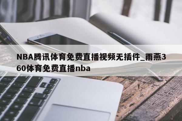 NBA腾讯体育免费直播视频无插件_雨燕360体育免费直播nba