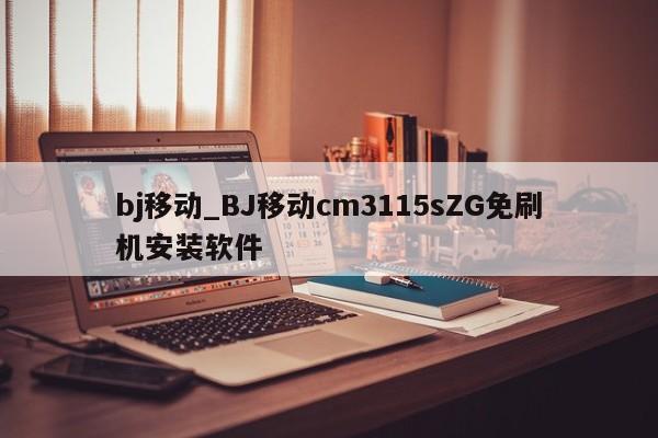 bj移动_BJ移动cm3115sZG免刷机安装软件