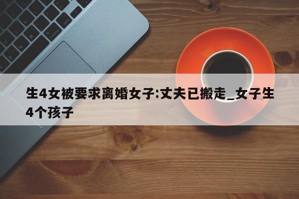 生4女被要求离婚女子:丈夫已搬走_女子生4个孩子