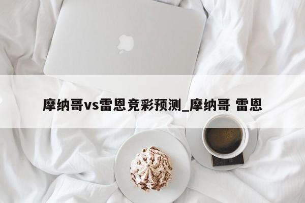 摩纳哥vs雷恩竞彩预测_摩纳哥 雷恩
