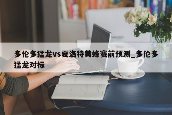 多伦多猛龙vs夏洛特黄蜂赛前预测_多伦多猛龙对标