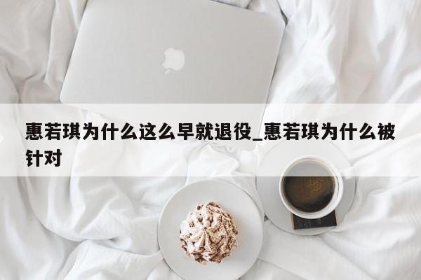 惠若琪为什么这么早就退役_惠若琪为什么被针对