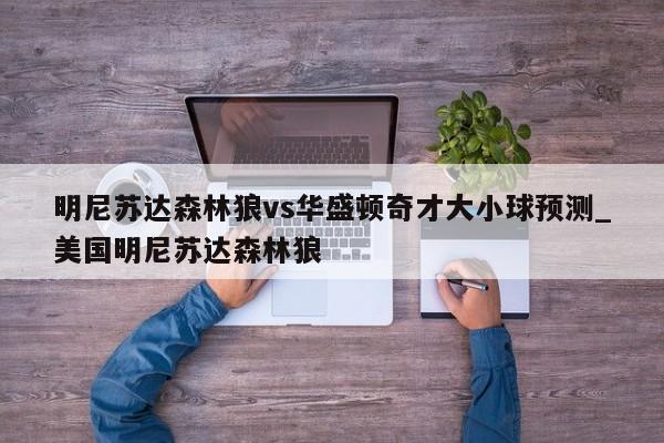 明尼苏达森林狼vs华盛顿奇才大小球预测_美国明尼苏达森林狼