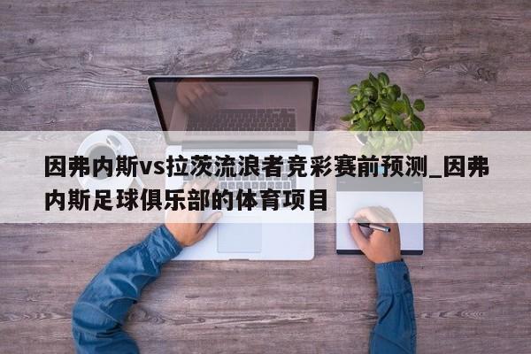 因弗内斯vs拉茨流浪者竞彩赛前预测_因弗内斯足球俱乐部的体育项目