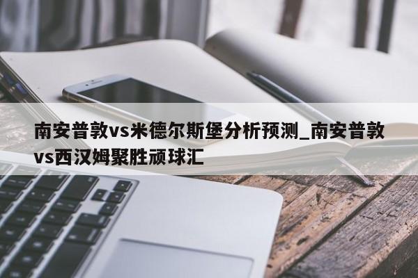 南安普敦vs米德尔斯堡分析预测_南安普敦vs西汉姆聚胜顽球汇
