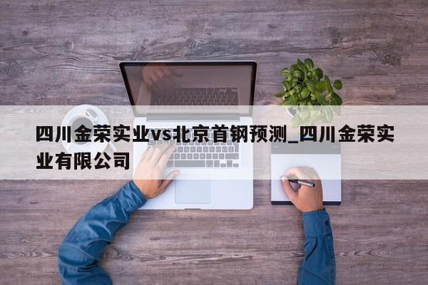 四川金荣实业vs北京首钢预测_四川金荣实业有限公司