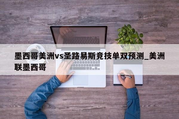 墨西哥美洲vs圣路易斯竞技单双预测_美洲联墨西哥