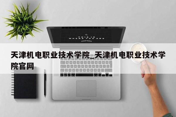 天津机电职业技术学院_天津机电职业技术学院官网