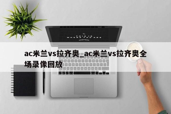 ac米兰vs拉齐奥_ac米兰vs拉齐奥全场录像回放