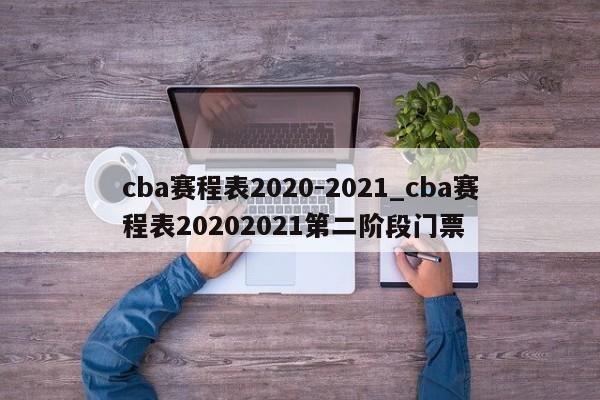cba赛程表2020-2021_cba赛程表20202021第二阶段门票
