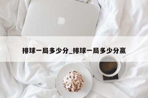 排球一局多少分_排球一局多少分赢