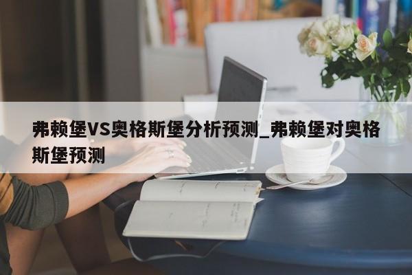 弗赖堡VS奥格斯堡分析预测_弗赖堡对奥格斯堡预测