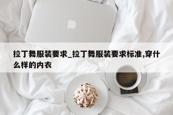 拉丁舞服装要求_拉丁舞服装要求标准,穿什么样的内衣