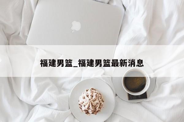 福建男篮_福建男篮最新消息