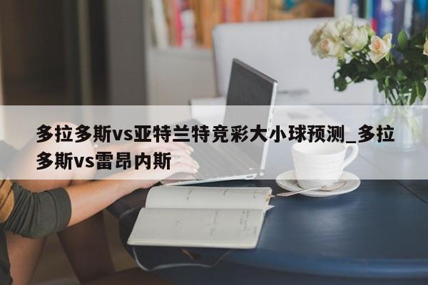 多拉多斯vs亚特兰特竞彩大小球预测_多拉多斯vs雷昂内斯