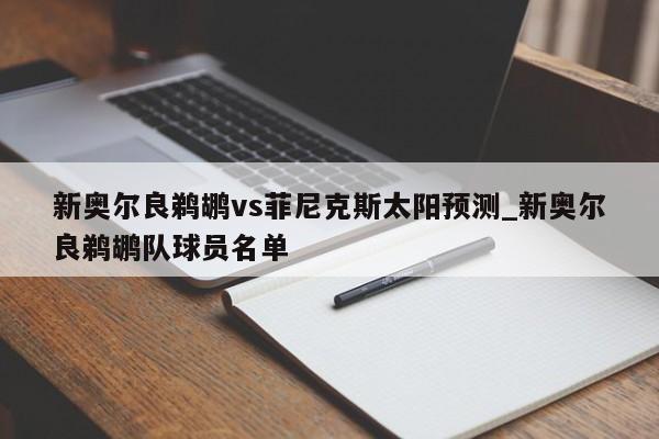 新奥尔良鹈鹕vs菲尼克斯太阳预测_新奥尔良鹈鹕队球员名单