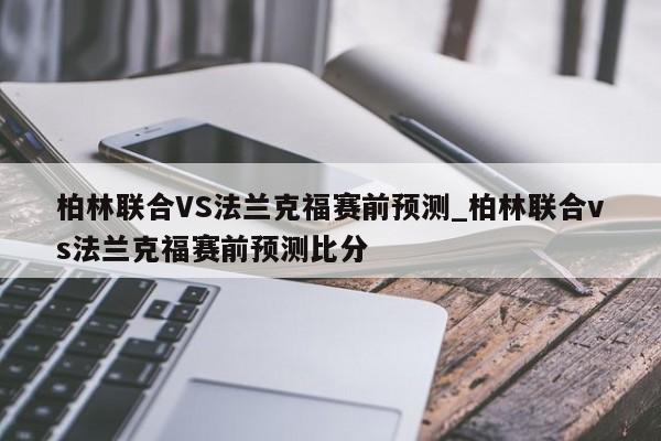 柏林联合VS法兰克福赛前预测_柏林联合vs法兰克福赛前预测比分