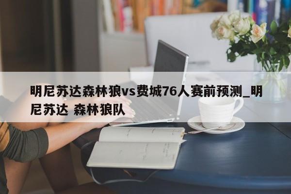 明尼苏达森林狼vs费城76人赛前预测_明尼苏达 森林狼队