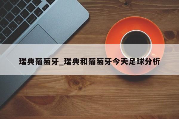 瑞典葡萄牙_瑞典和葡萄牙今天足球分析
