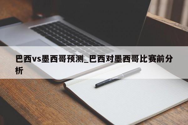 巴西vs墨西哥预测_巴西对墨西哥比赛前分析