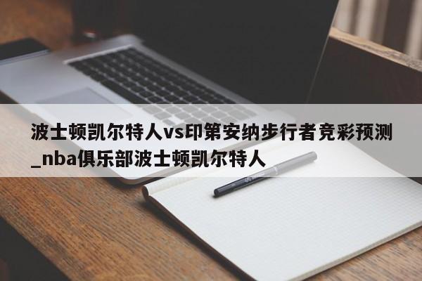 波士顿凯尔特人vs印第安纳步行者竞彩预测_nba俱乐部波士顿凯尔特人