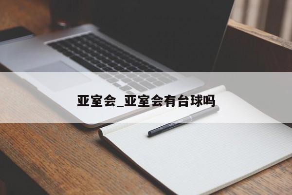 亚室会_亚室会有台球吗