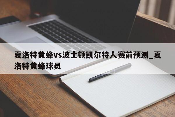 夏洛特黄蜂vs波士顿凯尔特人赛前预测_夏洛特黄蜂球员