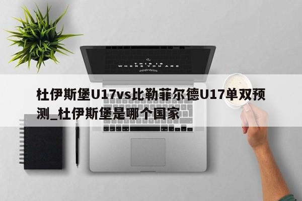 杜伊斯堡U17vs比勒菲尔德U17单双预测_杜伊斯堡是哪个国家