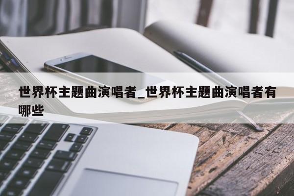 世界杯主题曲演唱者_世界杯主题曲演唱者有哪些