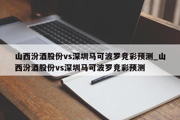 山西汾酒股份vs深圳马可波罗竞彩预测_山西汾酒股份vs深圳马可波罗竞彩预测