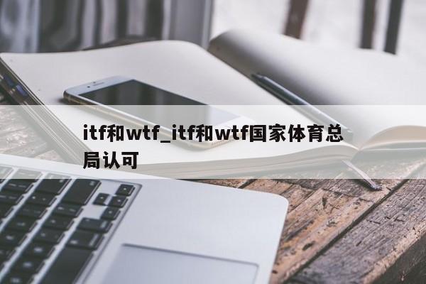 itf和wtf_itf和wtf国家体育总局认可