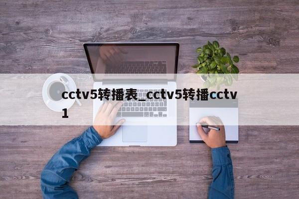 cctv5转播表_cctv5转播cctv1