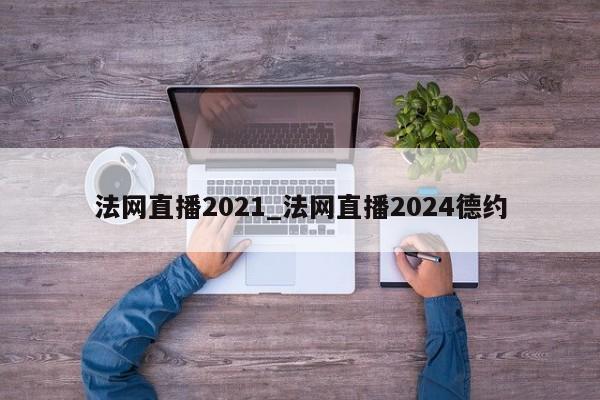 法网直播2021_法网直播2024德约