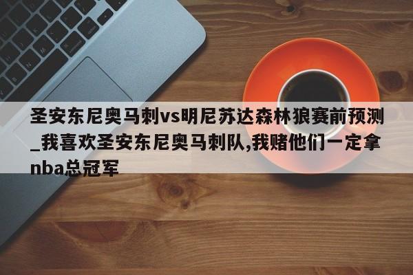 圣安东尼奥马刺vs明尼苏达森林狼赛前预测_我喜欢圣安东尼奥马刺队,我赌他们一定拿nba总冠军