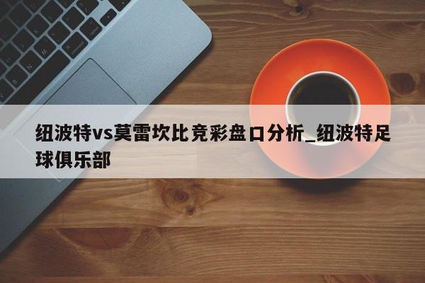 纽波特vs莫雷坎比竞彩盘口分析_纽波特足球俱乐部