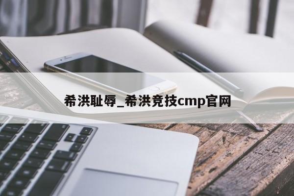 希洪耻辱_希洪竞技cmp官网